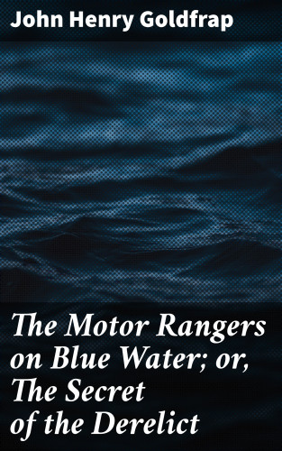 John Henry Goldfrap: The Motor Rangers on Blue Water; or, The Secret of the Derelict