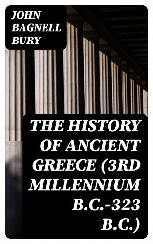 John Bagnell Bury: The History of Ancient Greece (3rd millennium B.C.-323 B.C.)