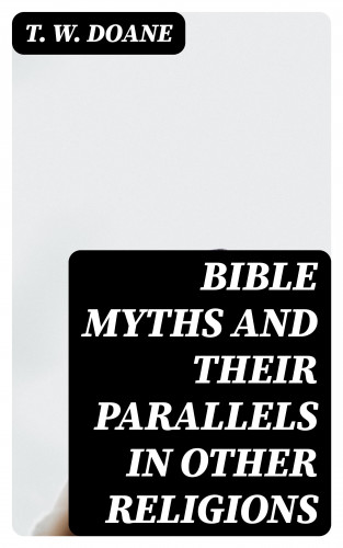 T. W. Doane: Bible Myths and their Parallels in other Religions
