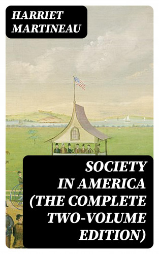 Harriet Martineau: Society in America (The Complete Two-Volume Edition)