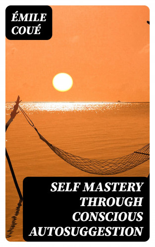 Émile Coué: Self Mastery Through Conscious Autosuggestion