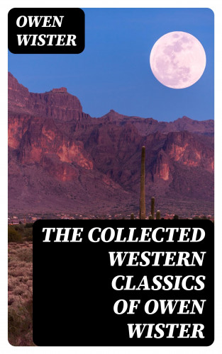Owen Wister: The Collected Western Classics of Owen Wister