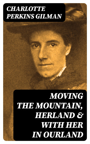 Charlotte Perkins Gilman: Moving the Mountain, Herland & With Her in Ourland