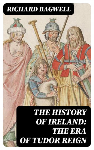 Richard Bagwell: The History of Ireland: The Era of Tudor Reign