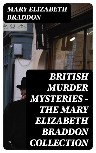 Mary Elizabeth Braddon: British Murder Mysteries - The Mary Elizabeth Braddon Collection