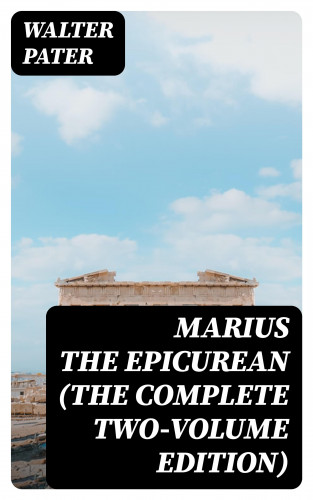 Walter Pater: Marius the Epicurean (The Complete Two-Volume Edition)