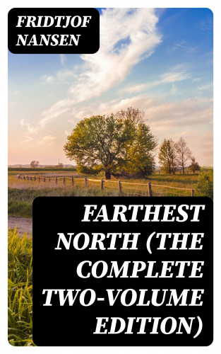 Fridtjof Nansen: Farthest North (The Complete Two-Volume Edition)