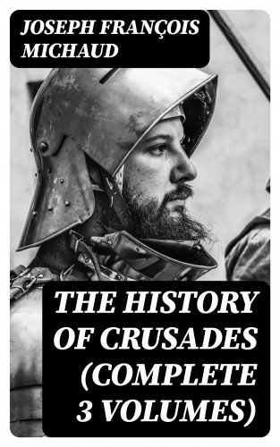 Joseph François Michaud: The History of Crusades (Complete 3 Volumes)