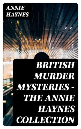 Annie Haynes: British Murder Mysteries - The Annie Haynes Collection