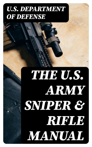 U.S. Department of Defense: The U.S. Army Sniper & Rifle Manual