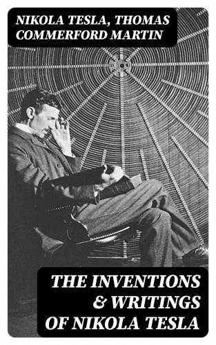 Nikola Tesla, Thomas Commerford Martin: The Inventions & Writings of Nikola Tesla