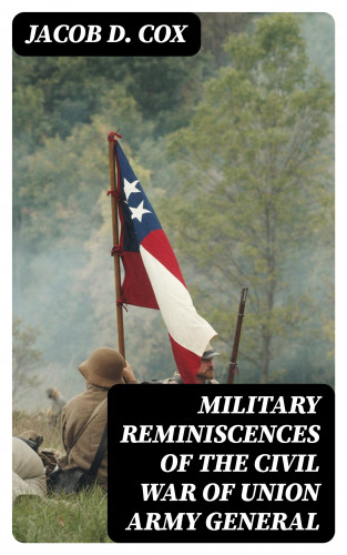 Jacob D. Cox: Military Reminiscences of the Civil War of Union Army General