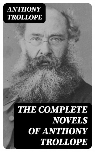 Anthony Trollope: The Complete Novels of Anthony Trollope