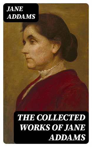 Jane Addams: The Collected Works of Jane Addams