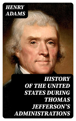 Henry Adams: History of the United States During Thomas Jefferson's Administrations