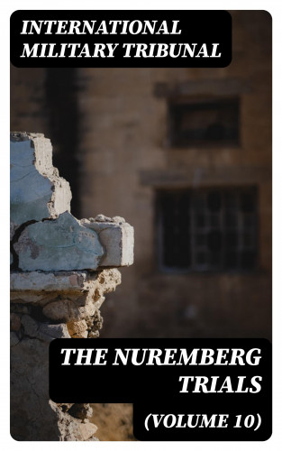International Military Tribunal: The Nuremberg Trials (Volume 10)