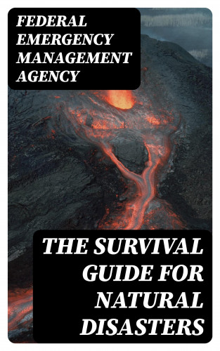 Federal Emergency Management Agency: The Survival Guide for Natural Disasters