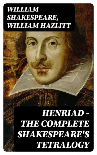 William Shakespeare, William Hazlitt: Henriad - The Complete Shakespeare's Tetralogy