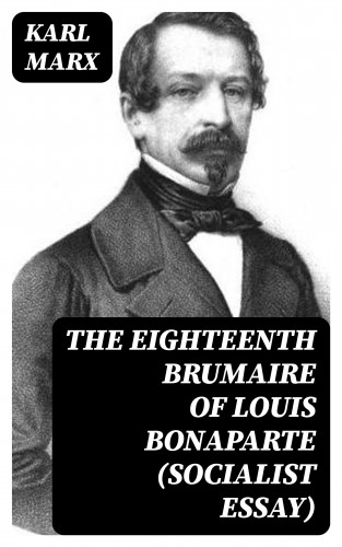Karl Marx: The Eighteenth Brumaire of Louis Bonaparte (Socialist Essay)