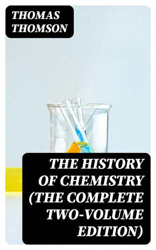 Thomas Thomson: The History of Chemistry (The Complete Two-Volume Edition)