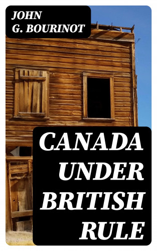 John G. Bourinot: Canada Under British Rule