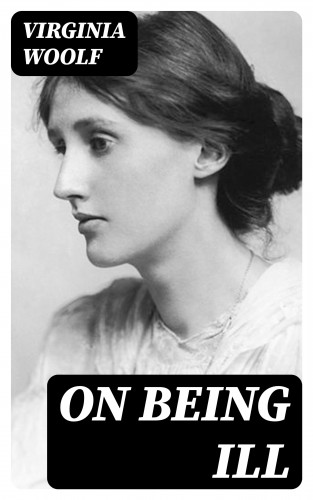 Virginia Woolf: On Being Ill