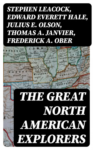 Stephen Leacock, Edward Everett Hale, Julius E. Olson, Thomas A. Janvier, Frederick A. Ober, Charles W. Colby, Elizabeth Hodges: The Great North American Explorers