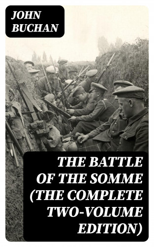 John Buchan: The Battle of the Somme (The Complete Two-Volume Edition)