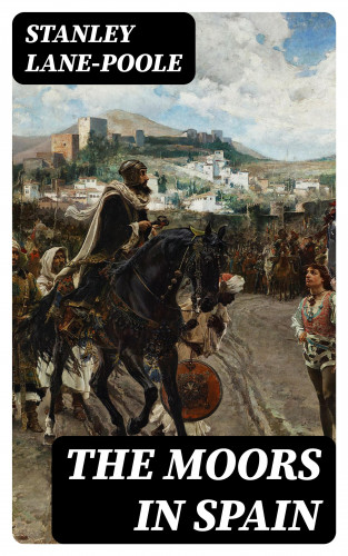 Stanley Lane-Poole: The Moors in Spain
