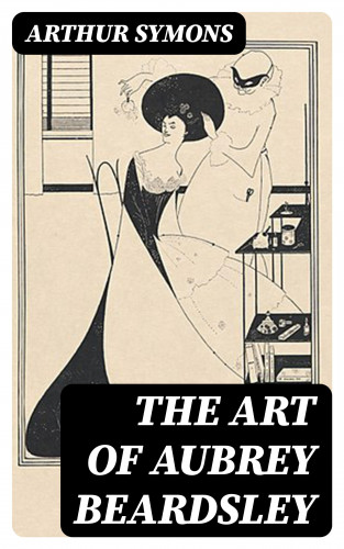 Arthur Symons: The Art of Aubrey Beardsley