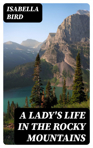 Isabella Bird: A Lady's Life in the Rocky Mountains