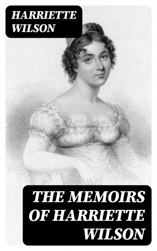 Harriette Wilson: The Memoirs of Harriette Wilson