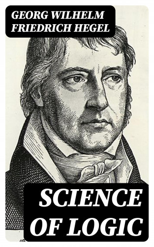 Georg Wilhelm Friedrich Hegel: Science of Logic
