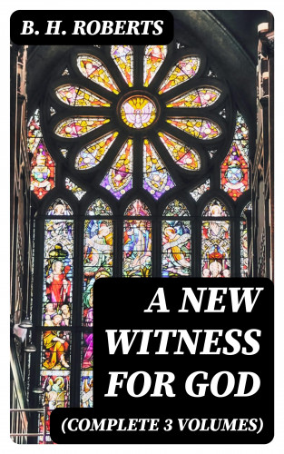 B. H. Roberts: A New Witness for God (Complete 3 Volumes)