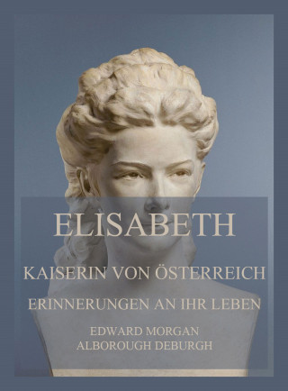 Edward Morgan Alborough de Burgh: Elisabeth, Kaiserin von Österreich: Erinnerungen an ihr Leben