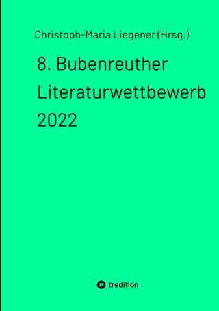 Christoph-Maria Liegener (Hrsg.): 8. Bubenreuther Literaturwettbewerb 2022