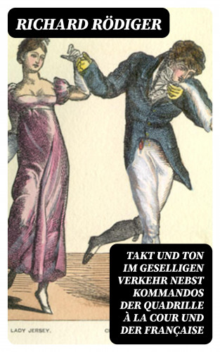 Richard Rödiger: Takt und Ton im geselligen Verkehr nebst Kommandos der Quadrille à la cour und der Française