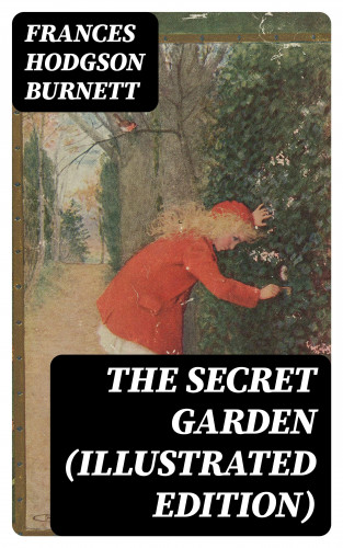 Frances Hodgson Burnett: The Secret Garden (Illustrated Edition)