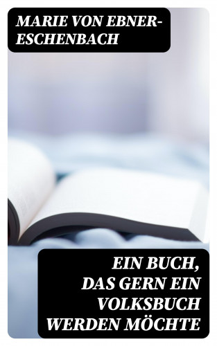 Marie von Ebner-Eschenbach: Ein Buch, das gern ein Volksbuch werden möchte