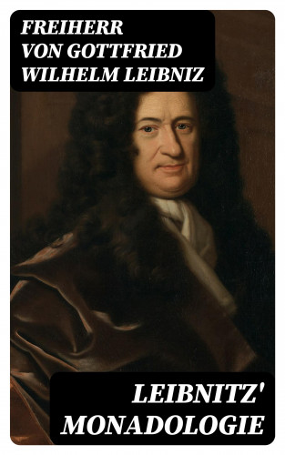 Freiherr von Gottfried Wilhelm Leibniz: Leibnitz' Monadologie