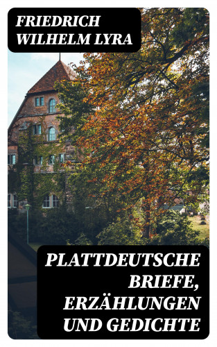 Friedrich Wilhelm Lyra: Plattdeutsche Briefe, Erzählungen und Gedichte