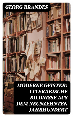 Georg Brandes: Moderne Geister: Literarische Bildnisse aus dem neunzehnten Jahrhundert