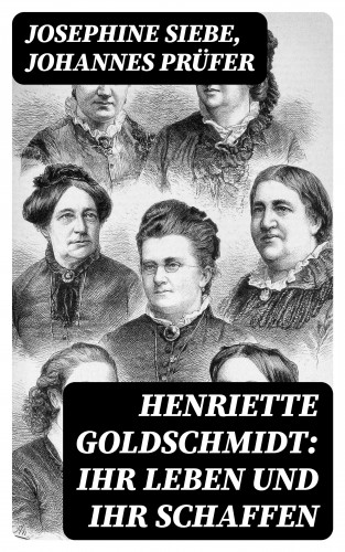Josephine Siebe, Johannes Prüfer: Henriette Goldschmidt: Ihr Leben und ihr Schaffen