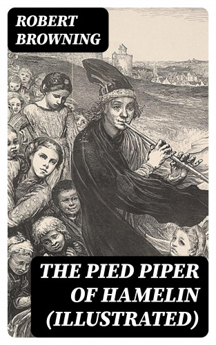 Robert Browning: The Pied Piper of Hamelin (Illustrated)
