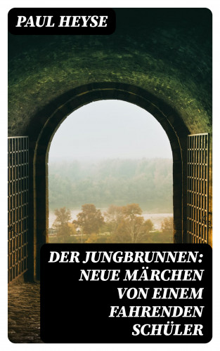 Paul Heyse: Der Jungbrunnen: Neue Märchen von einem fahrenden Schüler