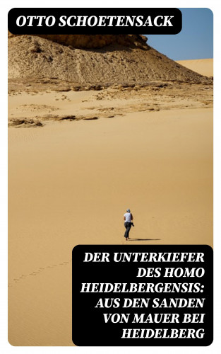 Otto Schoetensack: Der Unterkiefer des Homo Heidelbergensis: Aus den Sanden von Mauer bei Heidelberg