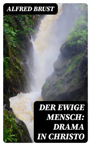 Alfred Brust: Der ewige Mensch: Drama in Christo