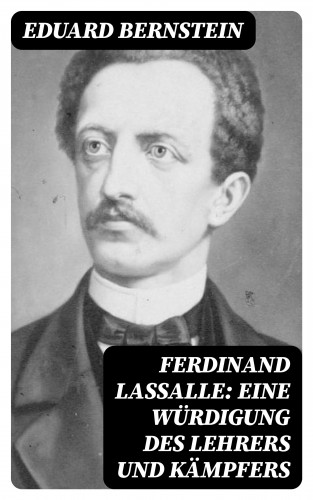 Eduard Bernstein: Ferdinand Lassalle: Eine Würdigung des Lehrers und Kämpfers