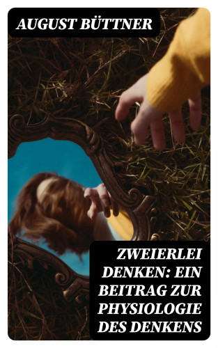 August Büttner: Zweierlei Denken: Ein Beitrag zur Physiologie des Denkens