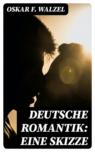 Oskar F. Walzel: Deutsche Romantik: Eine Skizze